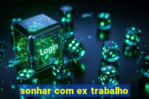 sonhar com ex trabalho